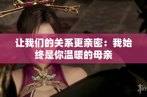 让我们的关系更亲密：我始终是你温暖的母亲