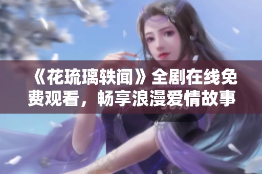 《花琉璃轶闻》全剧在线免费观看，畅享浪漫爱情故事