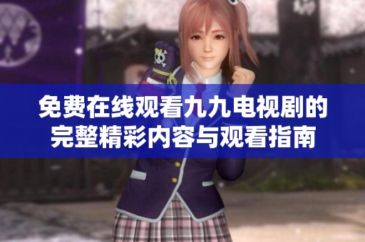 免费在线观看九九电视剧的完整精彩内容与观看指南