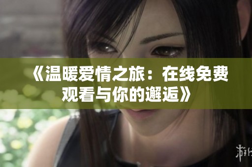 《温暖爱情之旅：在线免费观看与你的邂逅》