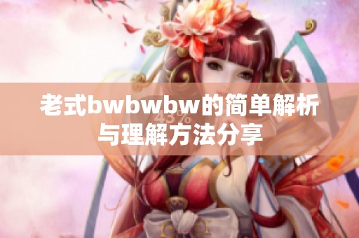 老式bwbwbw的简单解析与理解方法分享