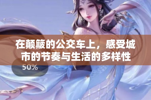 在颠簸的公交车上，感受城市的节奏与生活的多样性
