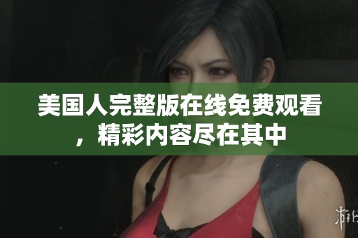 美国人完整版在线免费观看，精彩内容尽在其中