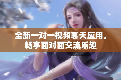 全新一对一视频聊天应用，畅享面对面交流乐趣