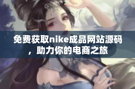 免费获取nike成品网站源码，助力你的电商之旅