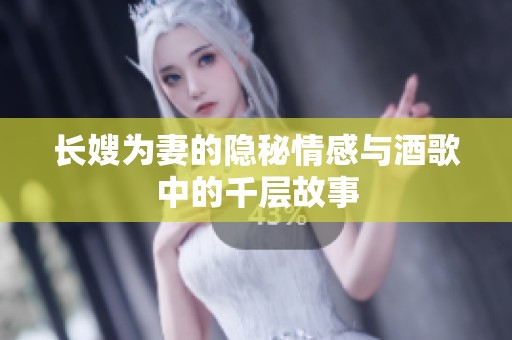 长嫂为妻的隐秘情感与酒歌中的千层故事