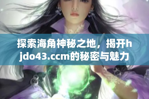 探索海角神秘之地，揭开hjdo43.ccm的秘密与魅力
