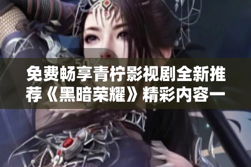 免费畅享青柠影视剧全新推荐《黑暗荣耀》精彩内容一览