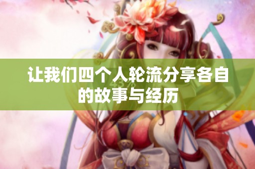 让我们四个人轮流分享各自的故事与经历