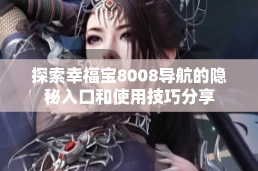 探索幸福宝8008导航的隐秘入口和使用技巧分享