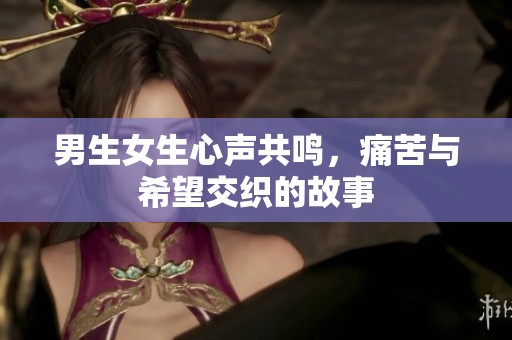 男生女生心声共鸣，痛苦与希望交织的故事
