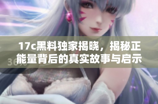 17c黑料独家揭晓，揭秘正能量背后的真实故事与启示