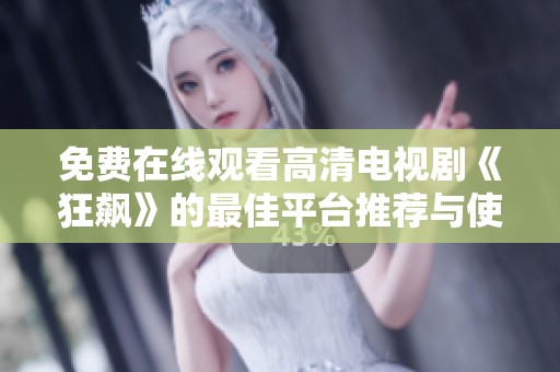 免费在线观看高清电视剧《狂飙》的最佳平台推荐与使用技巧