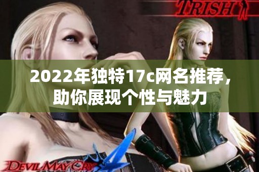 2022年独特17c网名推荐，助你展现个性与魅力