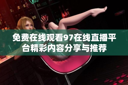 免费在线观看97在线直播平台精彩内容分享与推荐