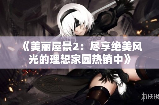 《美丽屋景2：尽享绝美风光的理想家园热销中》
