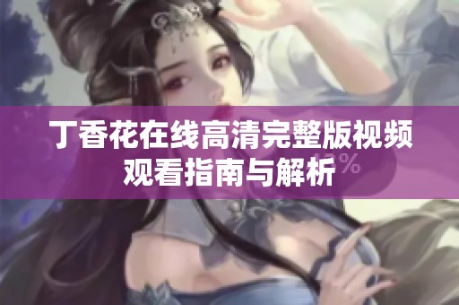丁香花在线高清完整版视频观看指南与解析