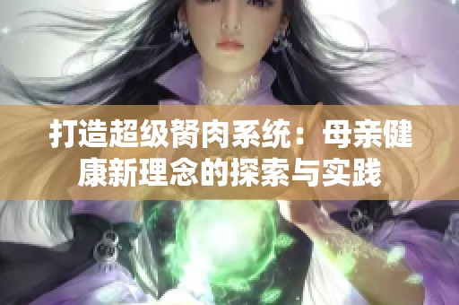 打造超级胬肉系统：母亲健康新理念的探索与实践
