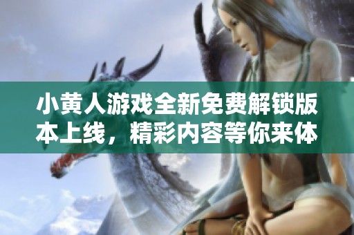 小黄人游戏全新免费解锁版本上线，精彩内容等你来体验