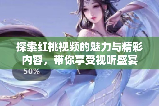 探索红桃视频的魅力与精彩内容，带你享受视听盛宴