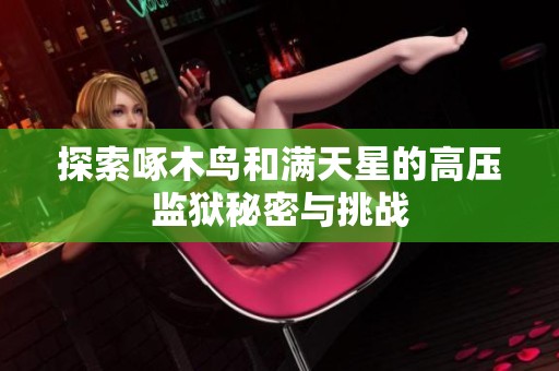 探索啄木鸟和满天星的高压监狱秘密与挑战
