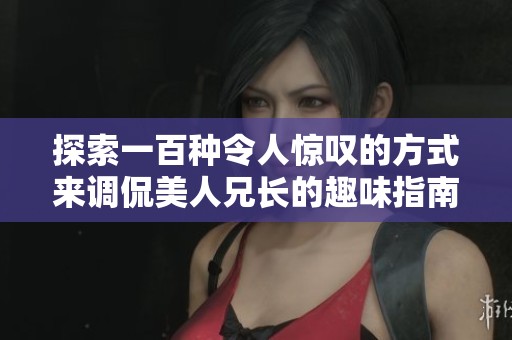 探索一百种令人惊叹的方式来调侃美人兄长的趣味指南