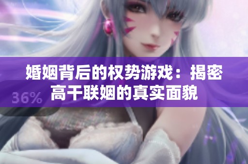 婚姻背后的权势游戏：揭密高干联姻的真实面貌