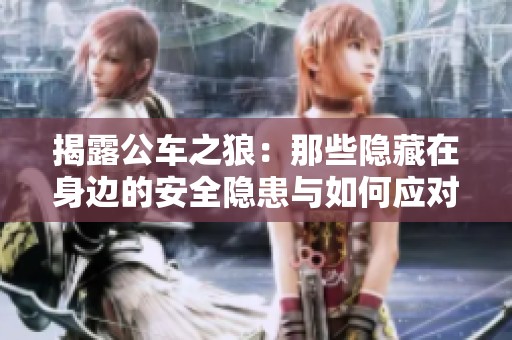 揭露公车之狼：那些隐藏在身边的安全隐患与如何应对