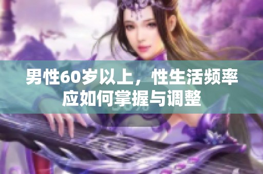 男性60岁以上，性生活频率应如何掌握与调整