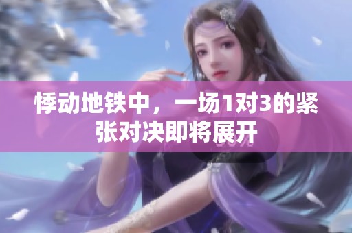 悸动地铁中，一场1对3的紧张对决即将展开