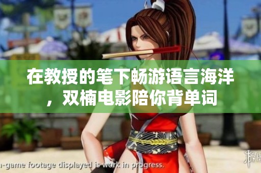 在教授的笔下畅游语言海洋，双楠电影陪你背单词