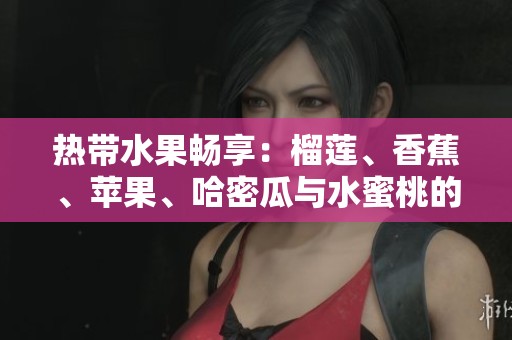 热带水果畅享：榴莲、香蕉、苹果、哈密瓜与水蜜桃的美味组合