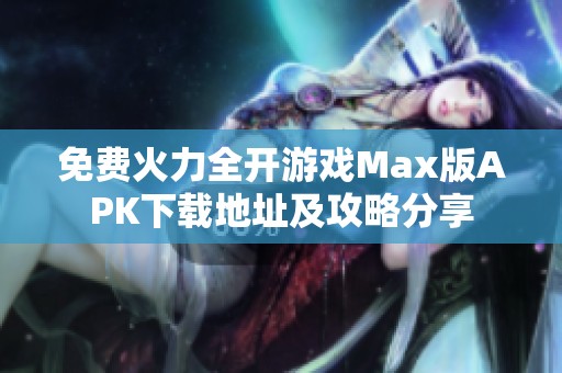 免费火力全开游戏Max版APK下载地址及攻略分享