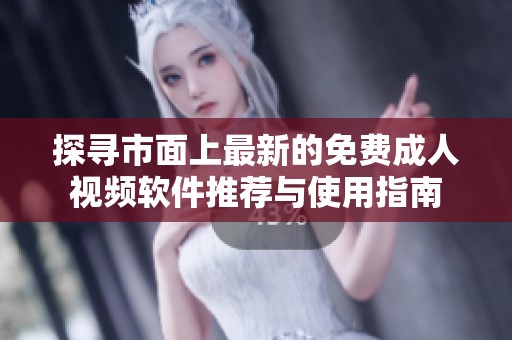 探寻市面上最新的免费成人视频软件推荐与使用指南