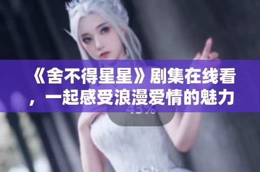 《舍不得星星》剧集在线看，一起感受浪漫爱情的魅力