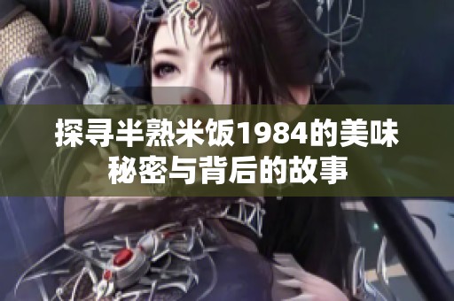 探寻半熟米饭1984的美味秘密与背后的故事