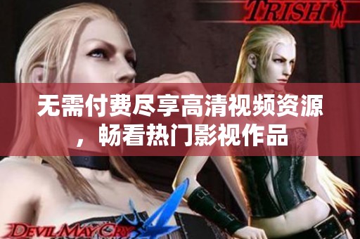 无需付费尽享高清视频资源，畅看热门影视作品