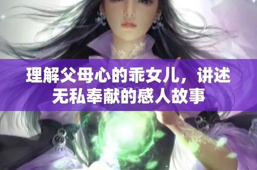 理解父母心的乖女儿，讲述无私奉献的感人故事