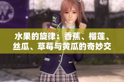 水果的旋律：香蕉、榴莲、丝瓜、草莓与黄瓜的奇妙交响曲