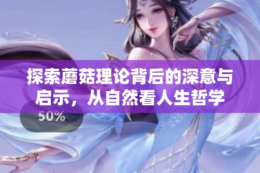 探索蘑菇理论背后的深意与启示，从自然看人生哲学