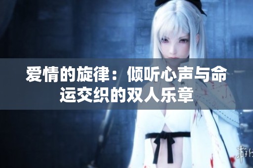 爱情的旋律：倾听心声与命运交织的双人乐章