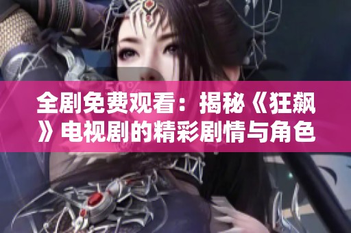 全剧免费观看：揭秘《狂飙》电视剧的精彩剧情与角色发展
