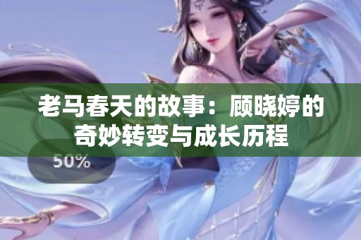 老马春天的故事：顾晓婷的奇妙转变与成长历程