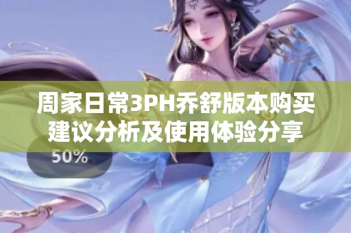 周家日常3PH乔舒版本购买建议分析及使用体验分享
