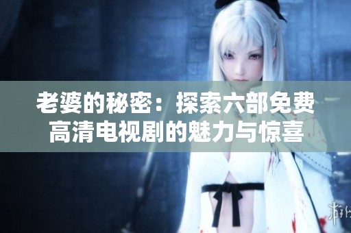 老婆的秘密：探索六部免费高清电视剧的魅力与惊喜