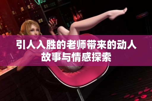 引人入胜的老师带来的动人故事与情感探索