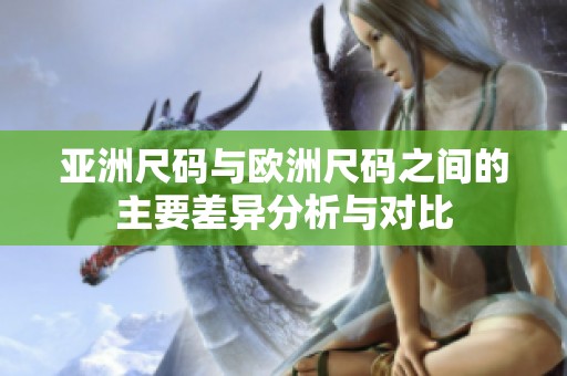 亚洲尺码与欧洲尺码之间的主要差异分析与对比