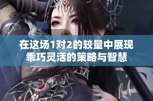 在这场1对2的较量中展现乖巧灵活的策略与智慧