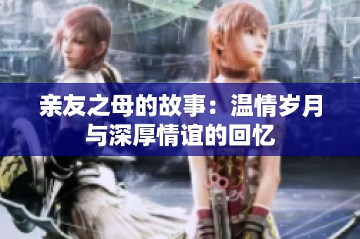 亲友之母的故事：温情岁月与深厚情谊的回忆