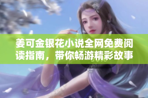 姜可金银花小说全网免费阅读指南，带你畅游精彩故事